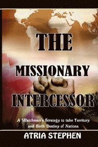 bokomslag The Missionary Intercessor: A Watchman's Strategy to take Territory and Birth Destiny of Nations