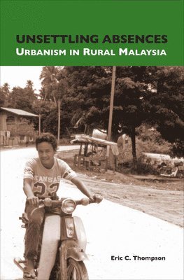 Eric C. Thompson - Unsettling Absences: Urbanism in Rural Malaysia, Häftad