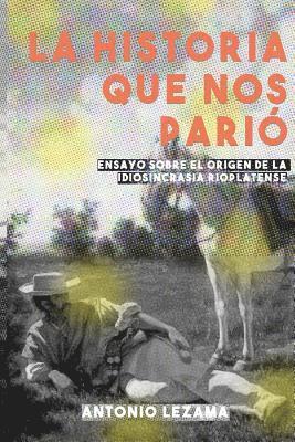 bokomslag La Historia que nos Parió: Ensayo sobre el origen de la idiosincrasia rioplatense