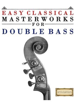 Easy Classical Masterworks for Double Bass: Music of Bach, Beethoven, Brahms, Handel, Haydn, Mozart, Schubert, Tchaikovsky, Vivaldi and Wagner