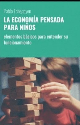 Pablo Marcelo Echegoyen - La Economía Pensada Para Niños: elementos básicos para entender su funcionamiento, Häftad