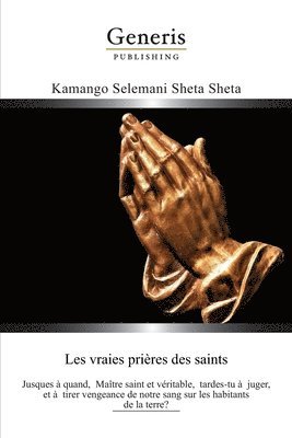 bokomslag Les Vraies Prières des Saints: Jusques à quand, Maître saint et véritable, tardes-tu à juger, et à tirer vengeance de notre sang sur les habitants de