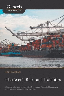 bokomslag Charterer's Risks and Liabilities: Charterer's Risks and Liabilities, Negligence Clause in Charterparty and Protection and Indemnity Insurance