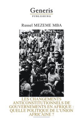 Les Changements Anticonstitutionnels de Gouvernements En Afrique: Quelle Politique de l'Union Africaine ? 1