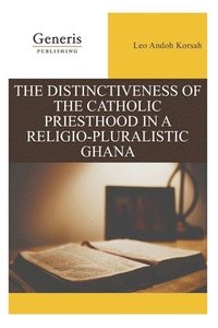 bokomslag The Distinctiveness of the Catholic Priesthood in a Religio-Pluralistic Ghana