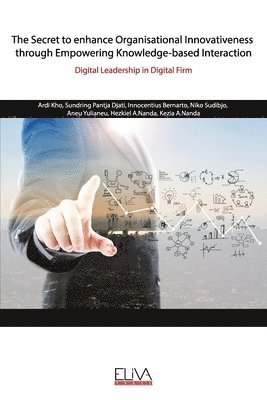 bokomslag The Secret to enhance Organisational Innovativeness through Empowering Knowledge-based Interaction: Digital Leadership in Digital Firm