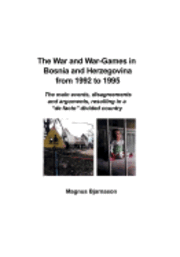 bokomslag The War and War-Games in Bosnia and Herzegovina from 1992 to 1995: The main events, disagreements and arguments, resulting in a 'de facto' divided cou