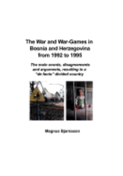 bokomslag The War and War-Games in Bosnia and Herzegovina from 1992 to 1995: The main events, disagreements and arguments, resulting in a "de facto" divided cou