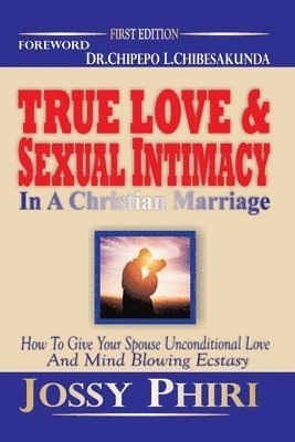 bokomslag True Love And Sexual Intimacy In A Christian Marriage: How To Give Your Spouse Unconditional Love And Mind Blowing Ecstasy