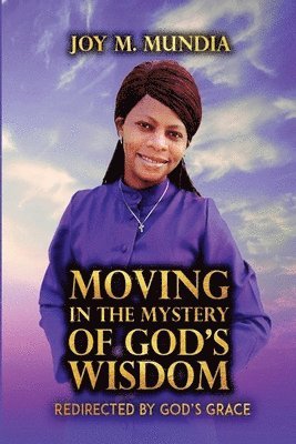 Joy M. Mundia - Moving in the Mystery of God's Wisdom, Häftad