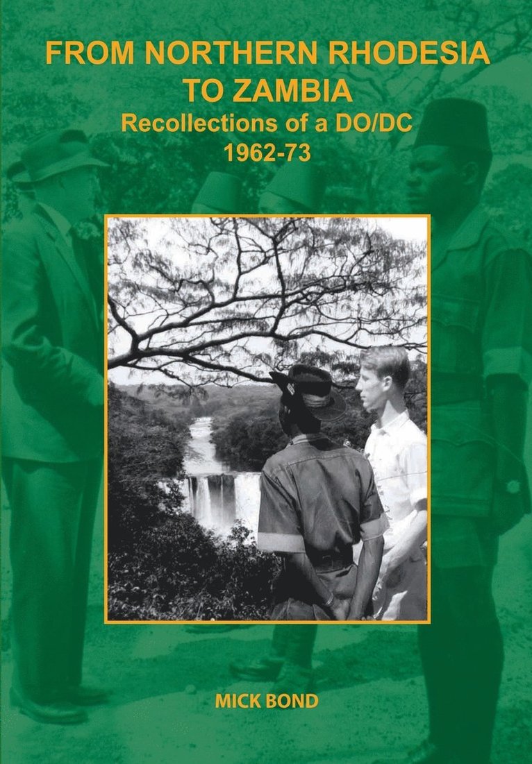 From Northern Rhodesia to Zambia. Recollections of a DO/DC 1962-73 1