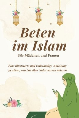 Beten im Islam - Für Mädchen und Frauen: Eine illustrierte und vollständige Anleitung zu allem, was Sie über Salat wissen müssen Perfekt für Neubekehr 1