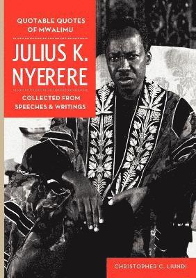 Quotable Quotes Of Mwalimu Julius K Nyerere. Collected from Speeches and Writings 1