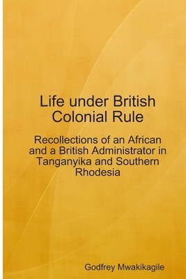 Life under British Colonial Rule: Recollections of an African and a British Admi 1