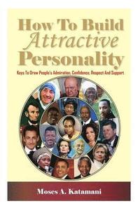 bokomslag How To Build Attractive Personality: Keys To Draw People's Admiration, Confidence, Respect And Support