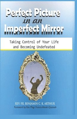 Perfect Picture in an Imperfect Mirror: Taking Control of Your Life And Becoming Undefeated 1