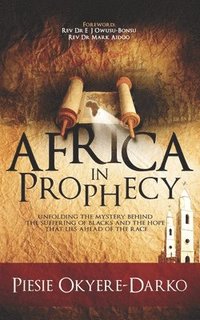 bokomslag Africa in Prophecy: Unfolding the mystery behind the suffering of blacks and the hope that lies ahead of that race