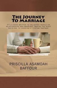 bokomslag The Journey To Marriage: It's a book written to enlighten people on relationships and marriage, making the right decisions in choosing a lifetime part