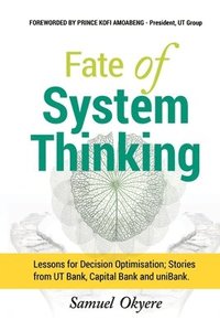 bokomslag Fate of System Thinking: Lessons for Decision Optimisation; Stories from UT Bank, Capital Bank and uniBank.