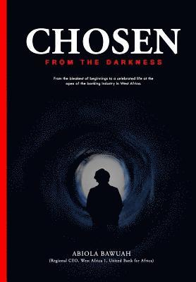 Chosen from Darkness: From the Bleakest of Beginnings to a Celebrated Life at the Apex of the Banking Industry in West Africa. 1
