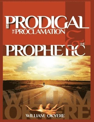 The Prodigal, The Proclamation & The Prophetic: Evangelism, the Real Content of the Gospel & Today's Prophetic Ministry. 1