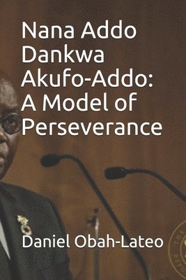 Daniel Obah-Lateo - Nana Addo Dankwa Akufo-Addo: A Model of Perseverance, Häftad