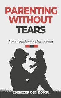 bokomslag Parenting without tears a parent's guide to complete happiness