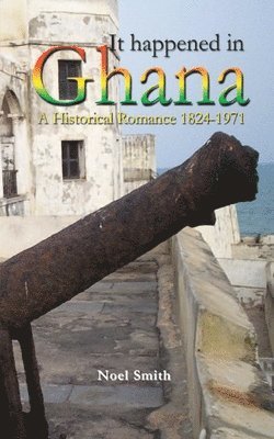 It Happened in Ghana. A Historical Romance 1824-1971 1