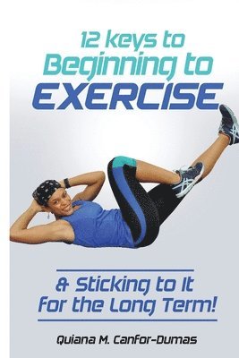 Quiana M Canfor-Dumas - 12 Keys to Beginning to Exercise & Sticking To It For the Long Term!, Häftad