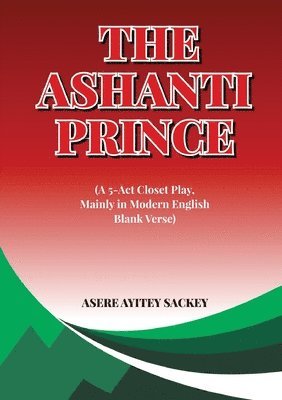 The Ashanti Prince (A 5-Act Closet Play, Mainly in Modern English Blank Verse) 1