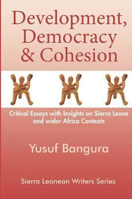 Development, Democracy & Cohesion: Critical Essays with Insights on Sierra Leone and wider Africa Contexts 1