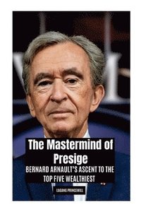 bokomslag The Mastermind of Presige: Bernard Arnault's Ascent to the Top Five Wealthiest