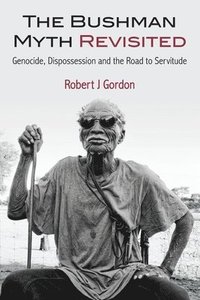 bokomslag The Bushman Myth Revisited: Genocide, Dispossession and the Road to Servitude