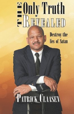 Romeo Patrick Claasen - The Only Truth Revealed: Destroy the Lies of Satan, Häftad