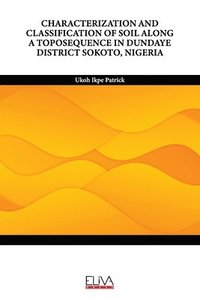 bokomslag Characterization and Classification of Soil Along a Toposequence in Dundaye District Sokoto, Nigeria