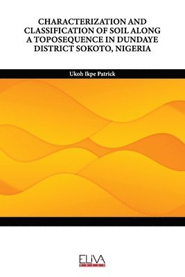 bokomslag Characterization and Classification of Soil Along a Toposequence in Dundaye District Sokoto, Nigeria