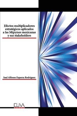 Saul Alfonso Esparza Rodriguez - Efectos multiplicadores estratégicos aplicados a las Mipymes mexicanas y sus stakeholders, Häftad