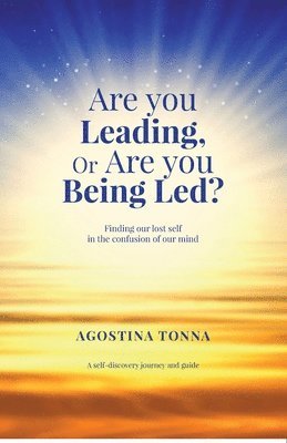 Are you Leading, or Are you Being Led?: Finding our lost Self in the confusion of our mind 1