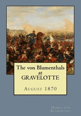 The von Blumenthals at Gravelotte: August 1870 1