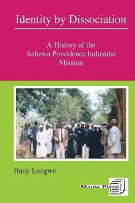 Identity by Dissociation. A History of the Achewa Providence Industrial Mission 1