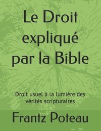 bokomslag Le Droit expliqué par la Bible: Droit usuel à la lumière des vérités scripturaires