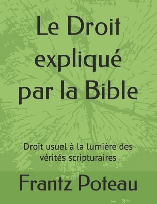Le Droit expliqué par la Bible: Droit usuel à la lumière des vérités scripturaires
