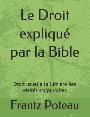 Le Droit expliqué par la Bible: Droit usuel à la lumière des vérités scripturaires 1