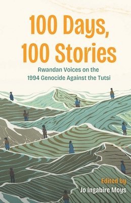 bokomslag 100 Days, 100 Stories: Rwandan Voices on the 1994 Genocide Against the Tutsi