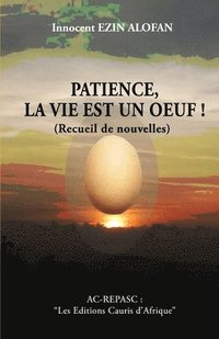 bokomslag PATIENCE, LA VIE EST UN OEUF !... (Nouvelles): Les Editions Cauris d'Afrique