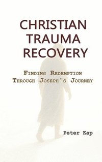 bokomslag CHRISTIAN TRAUMA RECOVERY:  Finding Redemption Through Joseph's Journey