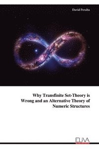 bokomslag Why Transfinite Set-Theory is Wrong and an Alternative Theory of Numeric Structures