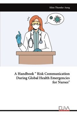 bokomslag A Handbook &quot; Risk Communication During Global Health Emergencies for Nurses&quot;