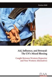 bokomslag Aid, Influence, and Betrayal - The UN's Mixed Blessing