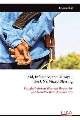 bokomslag Aid, Influence, and Betrayal - The UN's Mixed Blessing